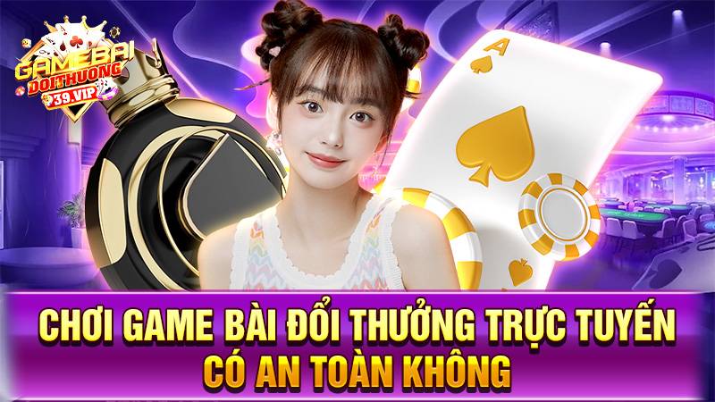 Game bài đổi thưởng 35 Chơi game bài đổi thưởng trực tuyến có an toàn không?